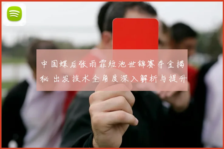 中国蝶后张雨霏短池世锦赛夺金揭秘 出发技术全角度深入解析与提升策略