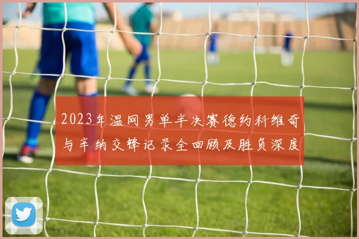 2023年温网男单半决赛德约科维奇与辛纳交锋记录全回顾及胜负深度预测