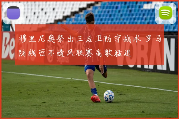 穆里尼奥祭出三后卫防守战术 罗马防线密不透风联赛高歌猛进