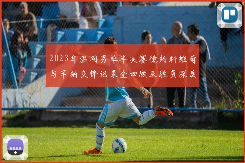 2023年温网男单半决赛德约科维奇与辛纳交锋记录全回顾及胜负深度预测