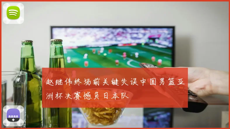 赵继伟终场前关键失误中国男篮亚洲杯决赛憾负日本队