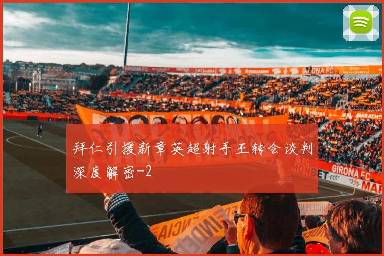 拜仁引援新章英超射手王转会谈判深度解密