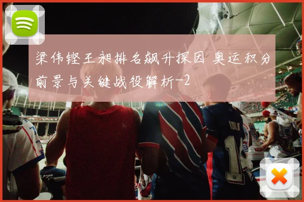 梁伟铿王昶排名飙升探因 奥运积分前景与关键战役解析